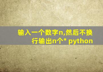 输入一个数字n,然后不换行输出n个* python